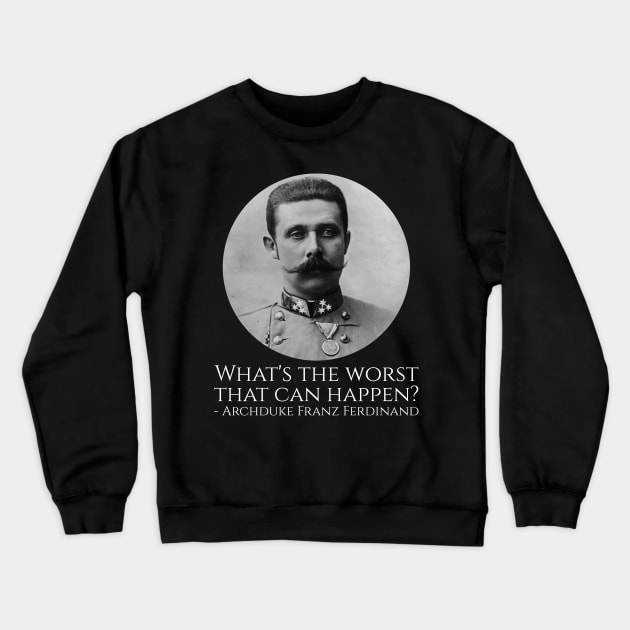History Meme - Archduke Franz Ferdinand - What's The Worst That Can Happen? Crewneck Sweatshirt by Styr Designs